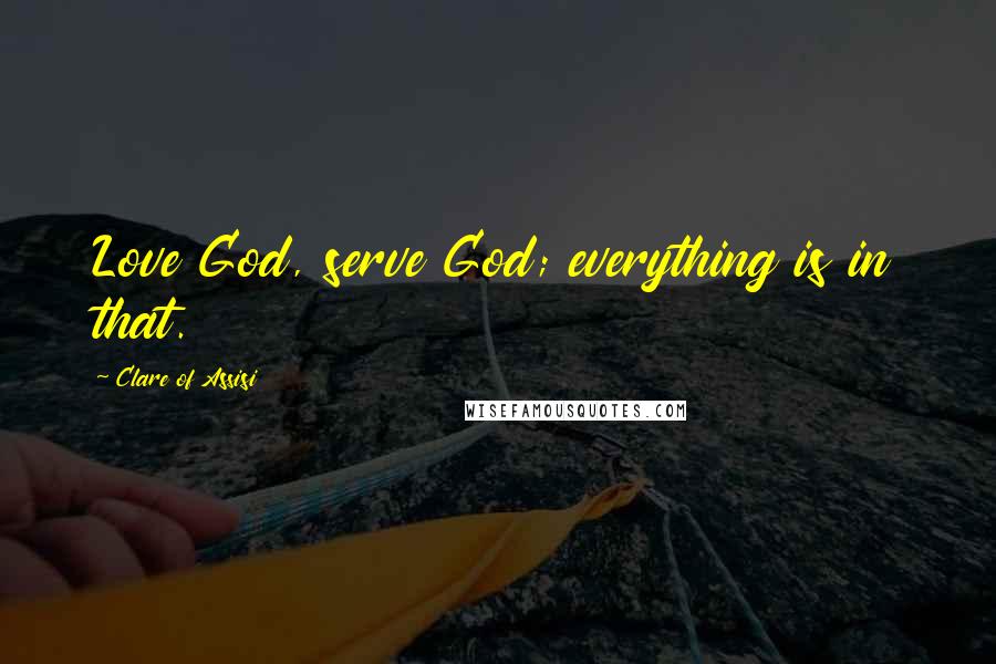 Clare Of Assisi Quotes: Love God, serve God; everything is in that.