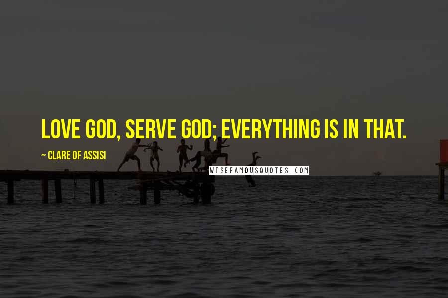 Clare Of Assisi Quotes: Love God, serve God; everything is in that.