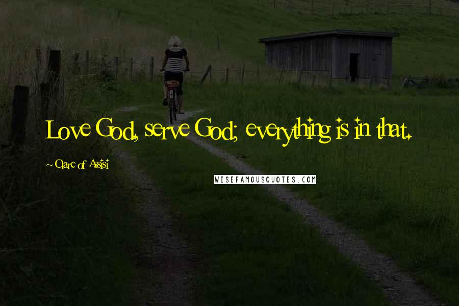 Clare Of Assisi Quotes: Love God, serve God; everything is in that.
