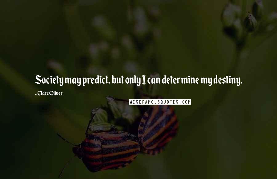 Clare Oliver Quotes: Society may predict, but only I can determine my destiny.