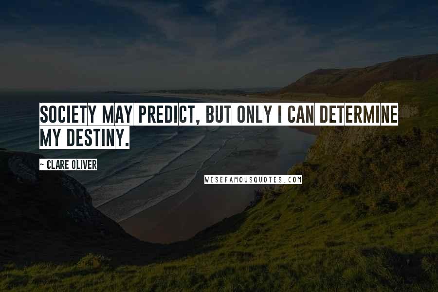 Clare Oliver Quotes: Society may predict, but only I can determine my destiny.