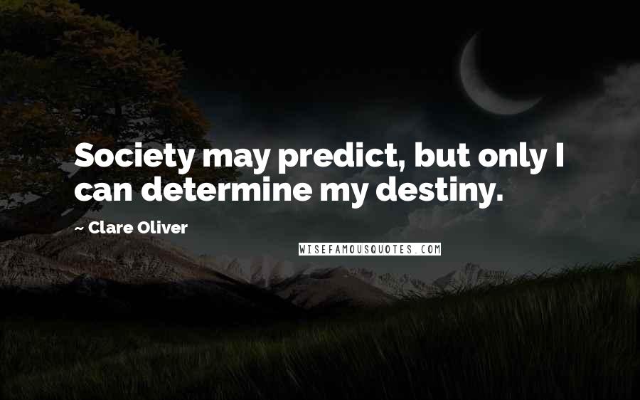 Clare Oliver Quotes: Society may predict, but only I can determine my destiny.