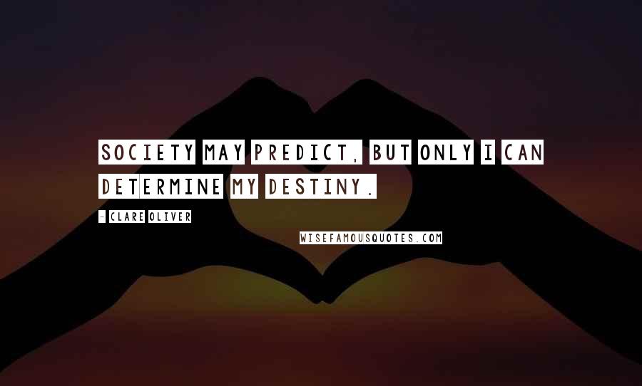 Clare Oliver Quotes: Society may predict, but only I can determine my destiny.