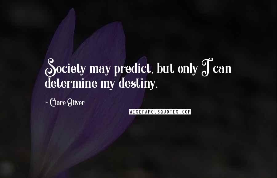 Clare Oliver Quotes: Society may predict, but only I can determine my destiny.