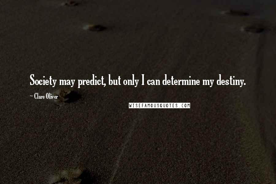 Clare Oliver Quotes: Society may predict, but only I can determine my destiny.