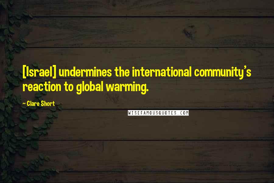 Clare Short Quotes: [Israel] undermines the international community's reaction to global warming.