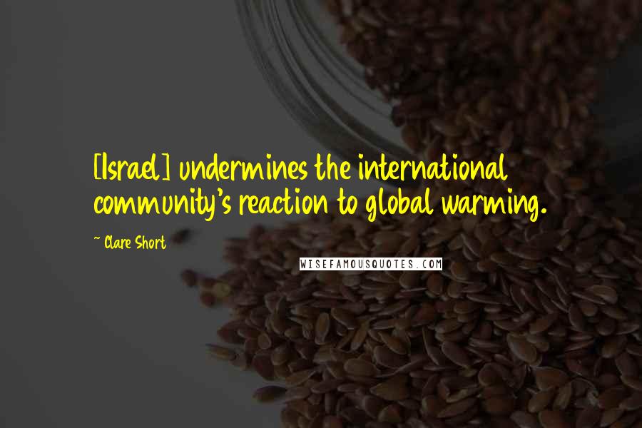 Clare Short Quotes: [Israel] undermines the international community's reaction to global warming.