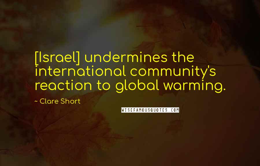 Clare Short Quotes: [Israel] undermines the international community's reaction to global warming.