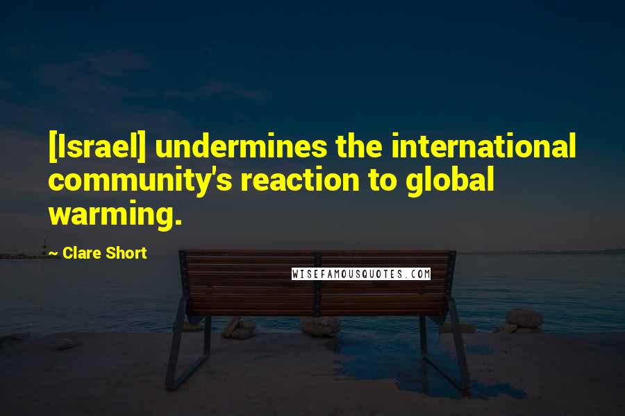 Clare Short Quotes: [Israel] undermines the international community's reaction to global warming.