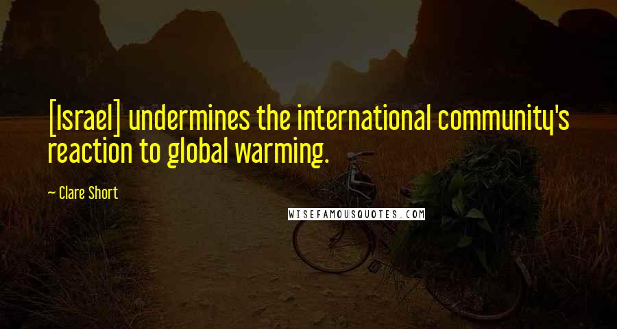 Clare Short Quotes: [Israel] undermines the international community's reaction to global warming.