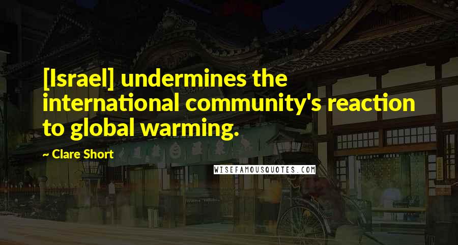 Clare Short Quotes: [Israel] undermines the international community's reaction to global warming.