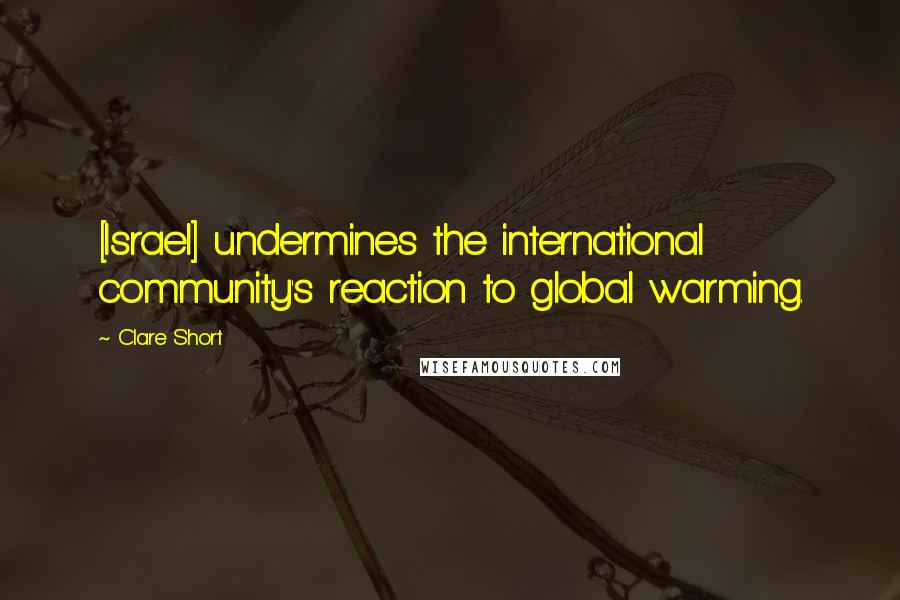 Clare Short Quotes: [Israel] undermines the international community's reaction to global warming.