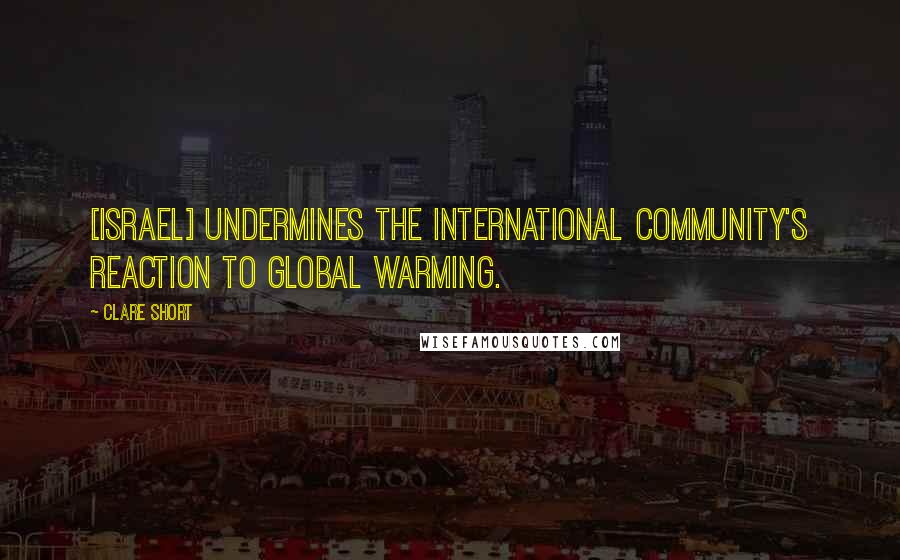 Clare Short Quotes: [Israel] undermines the international community's reaction to global warming.