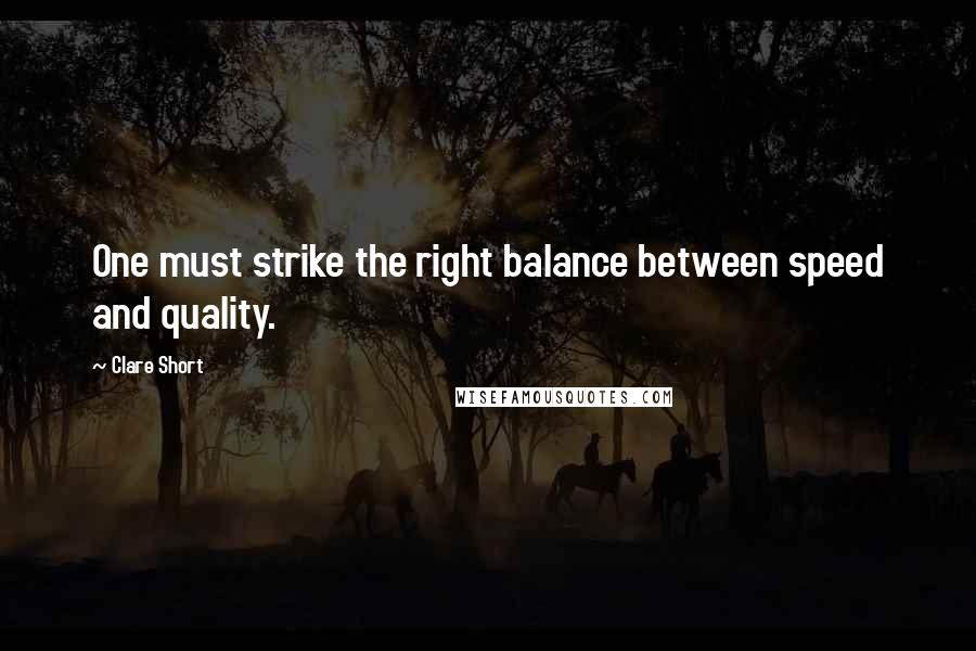 Clare Short Quotes: One must strike the right balance between speed and quality.