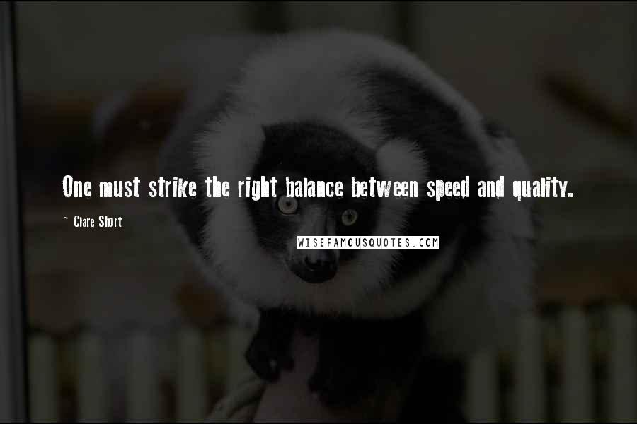 Clare Short Quotes: One must strike the right balance between speed and quality.