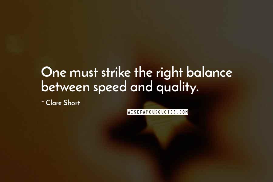 Clare Short Quotes: One must strike the right balance between speed and quality.