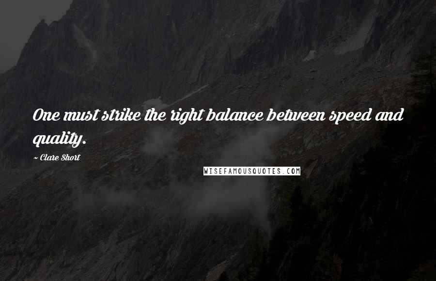 Clare Short Quotes: One must strike the right balance between speed and quality.