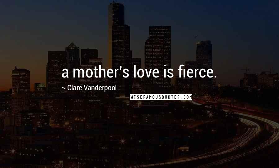 Clare Vanderpool Quotes: a mother's love is fierce.