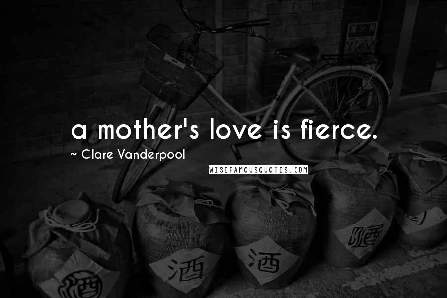 Clare Vanderpool Quotes: a mother's love is fierce.