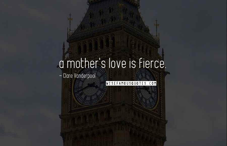 Clare Vanderpool Quotes: a mother's love is fierce.