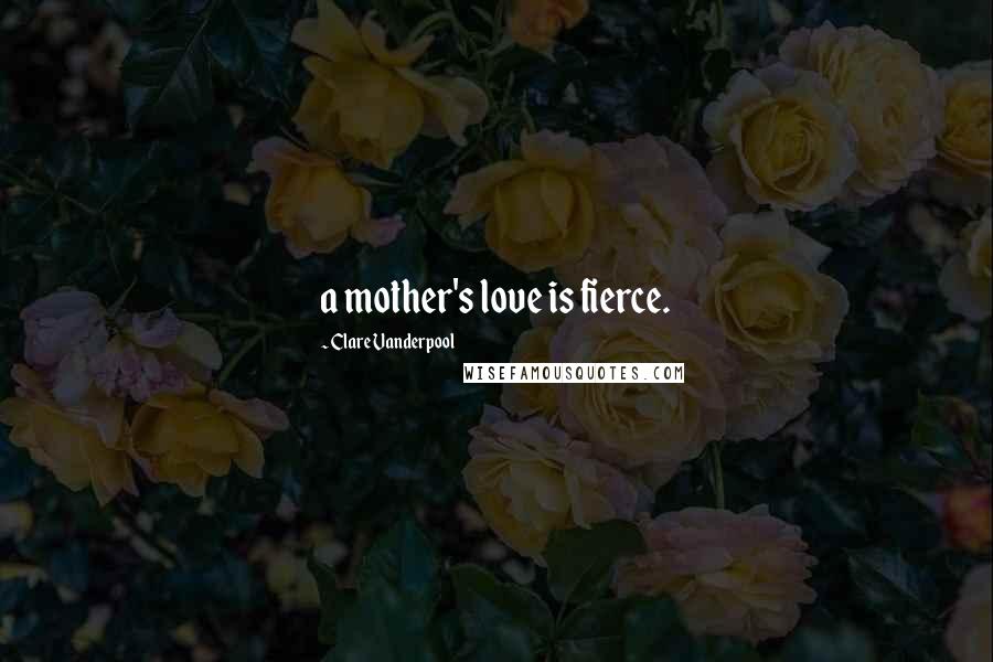 Clare Vanderpool Quotes: a mother's love is fierce.