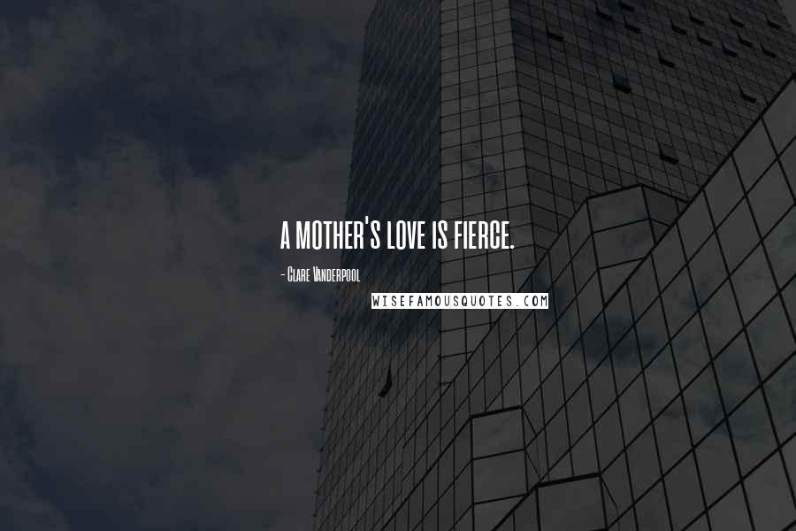 Clare Vanderpool Quotes: a mother's love is fierce.