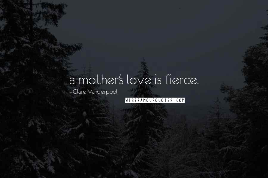 Clare Vanderpool Quotes: a mother's love is fierce.