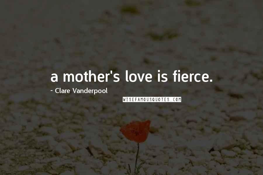 Clare Vanderpool Quotes: a mother's love is fierce.