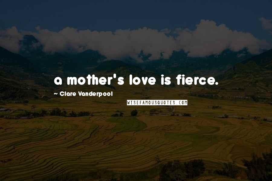 Clare Vanderpool Quotes: a mother's love is fierce.