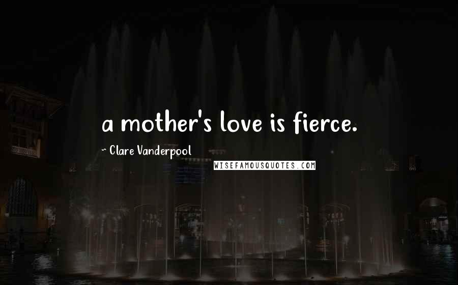 Clare Vanderpool Quotes: a mother's love is fierce.