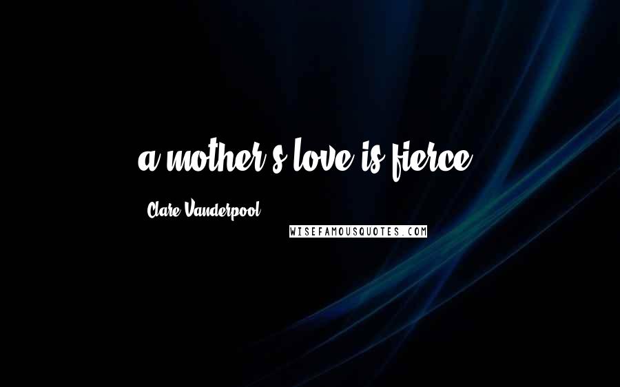 Clare Vanderpool Quotes: a mother's love is fierce.