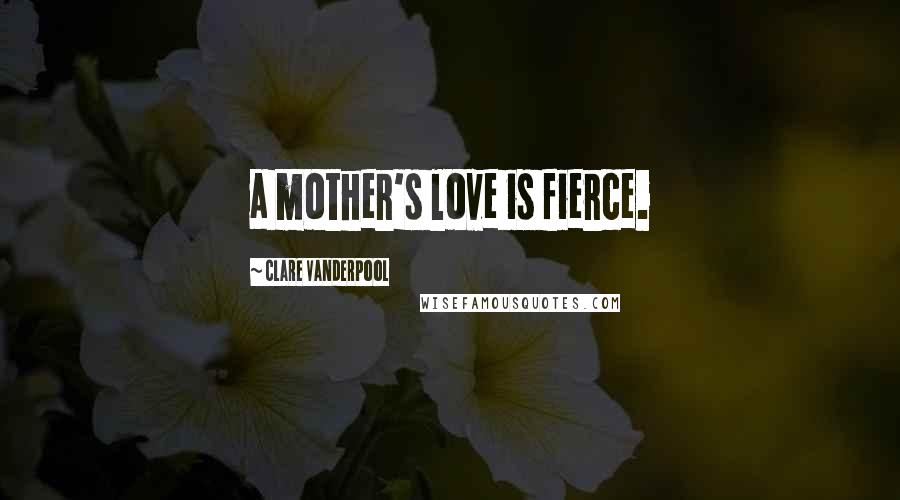 Clare Vanderpool Quotes: a mother's love is fierce.