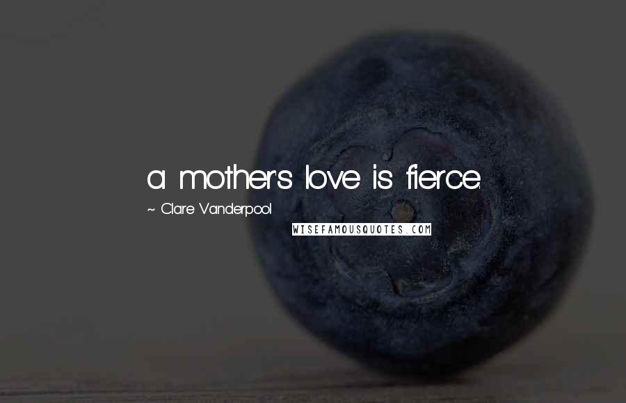 Clare Vanderpool Quotes: a mother's love is fierce.