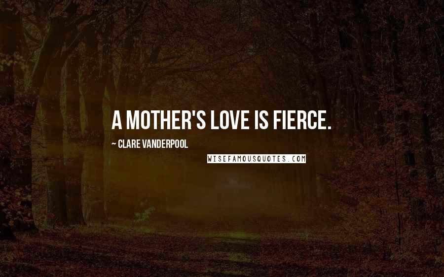 Clare Vanderpool Quotes: a mother's love is fierce.