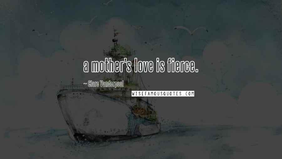 Clare Vanderpool Quotes: a mother's love is fierce.