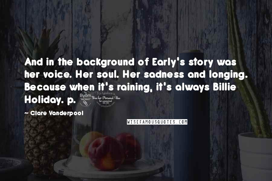 Clare Vanderpool Quotes: And in the background of Early's story was her voice. Her soul. Her sadness and longing. Because when it's raining, it's always Billie Holiday. p. 81