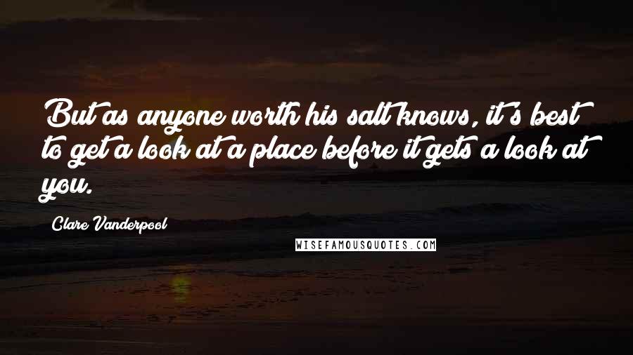 Clare Vanderpool Quotes: But as anyone worth his salt knows, it's best to get a look at a place before it gets a look at you.