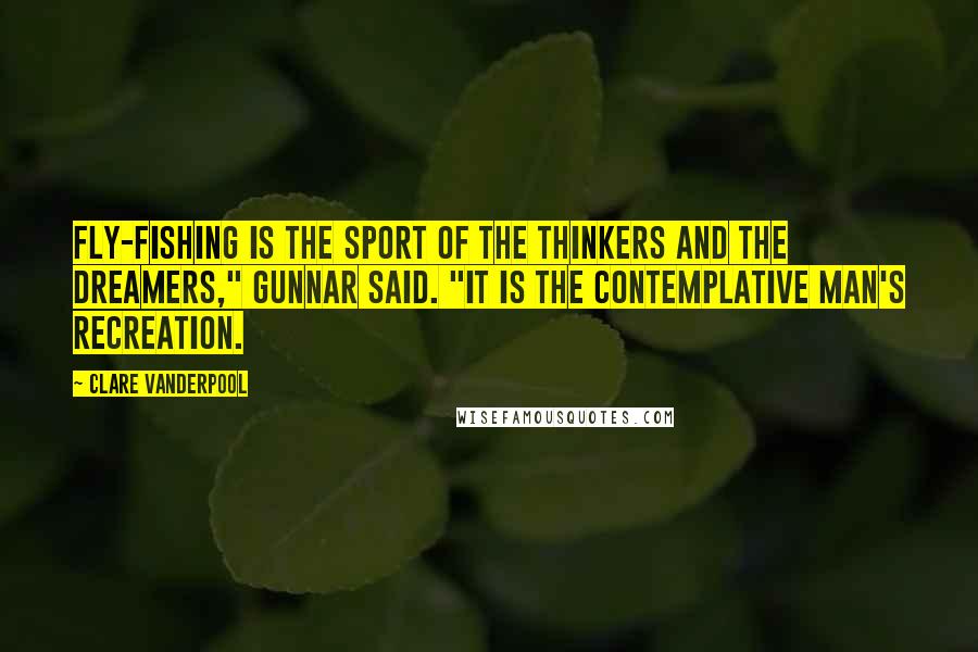 Clare Vanderpool Quotes: Fly-fishing is the sport of the thinkers and the dreamers," Gunnar said. "It is the contemplative man's recreation.