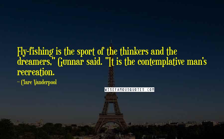 Clare Vanderpool Quotes: Fly-fishing is the sport of the thinkers and the dreamers," Gunnar said. "It is the contemplative man's recreation.