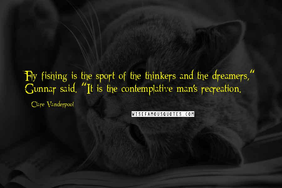 Clare Vanderpool Quotes: Fly-fishing is the sport of the thinkers and the dreamers," Gunnar said. "It is the contemplative man's recreation.