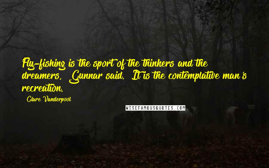 Clare Vanderpool Quotes: Fly-fishing is the sport of the thinkers and the dreamers," Gunnar said. "It is the contemplative man's recreation.