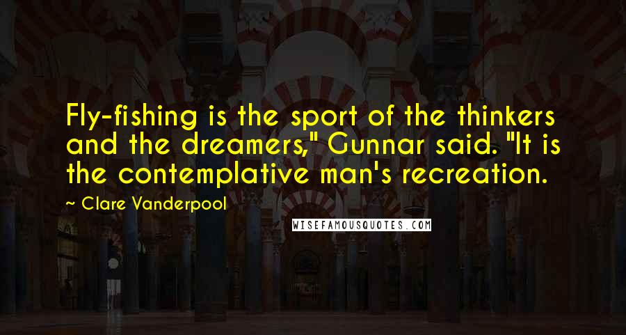 Clare Vanderpool Quotes: Fly-fishing is the sport of the thinkers and the dreamers," Gunnar said. "It is the contemplative man's recreation.