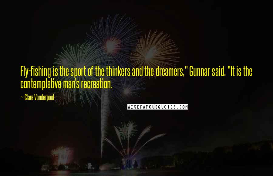 Clare Vanderpool Quotes: Fly-fishing is the sport of the thinkers and the dreamers," Gunnar said. "It is the contemplative man's recreation.