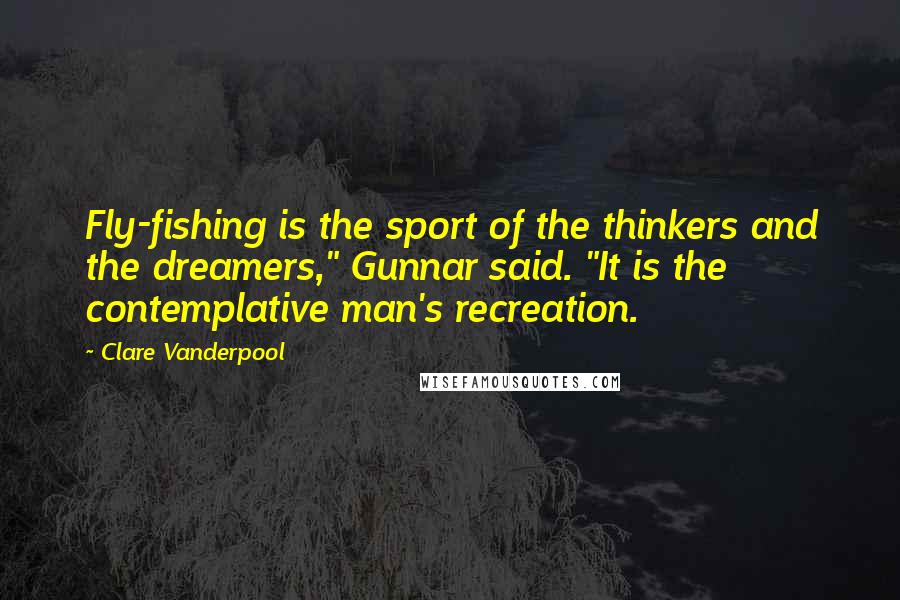 Clare Vanderpool Quotes: Fly-fishing is the sport of the thinkers and the dreamers," Gunnar said. "It is the contemplative man's recreation.