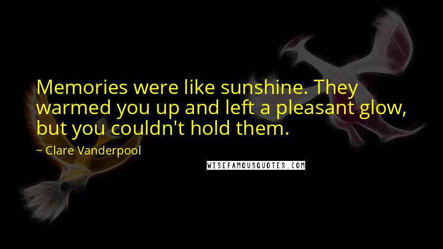 Clare Vanderpool Quotes: Memories were like sunshine. They warmed you up and left a pleasant glow, but you couldn't hold them.