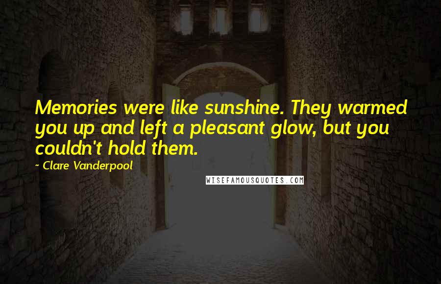 Clare Vanderpool Quotes: Memories were like sunshine. They warmed you up and left a pleasant glow, but you couldn't hold them.