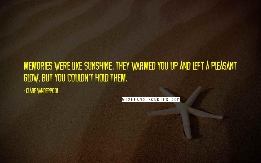 Clare Vanderpool Quotes: Memories were like sunshine. They warmed you up and left a pleasant glow, but you couldn't hold them.