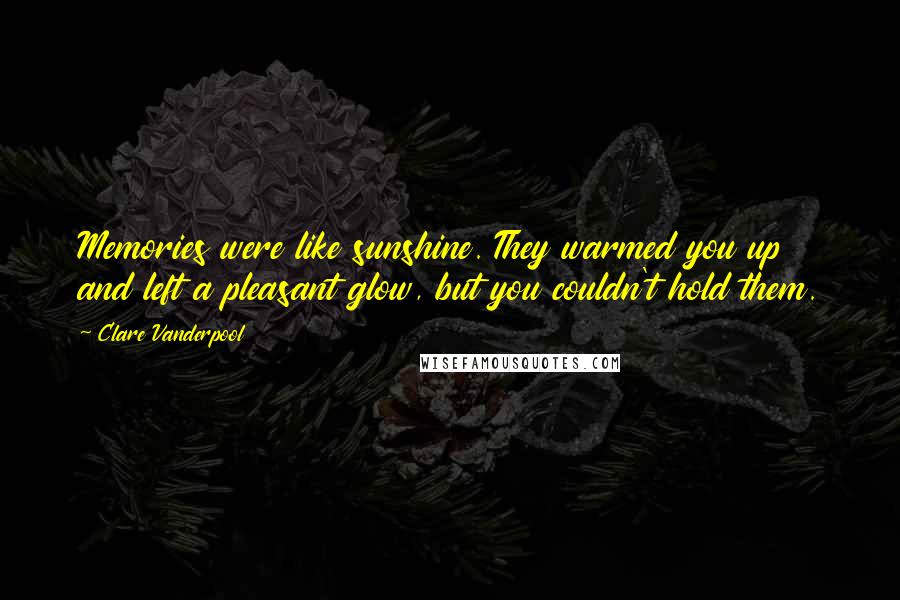 Clare Vanderpool Quotes: Memories were like sunshine. They warmed you up and left a pleasant glow, but you couldn't hold them.