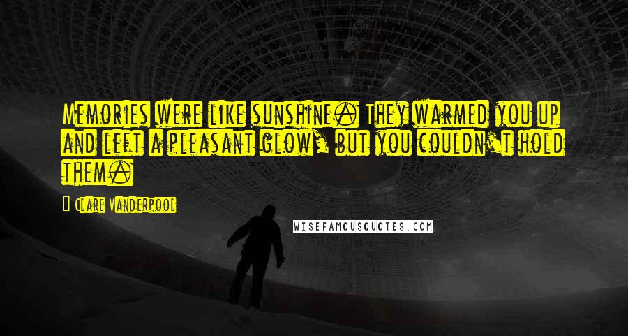 Clare Vanderpool Quotes: Memories were like sunshine. They warmed you up and left a pleasant glow, but you couldn't hold them.