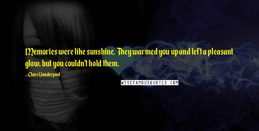Clare Vanderpool Quotes: Memories were like sunshine. They warmed you up and left a pleasant glow, but you couldn't hold them.